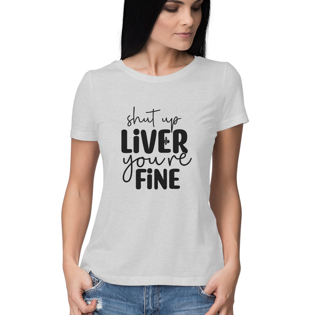 Women's Shut Up Liver You are Fine Quote Printed T-Shirt