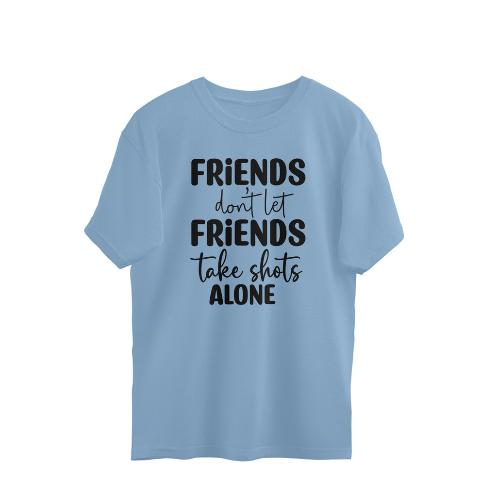 Women's Friends Don't let Friends Take Shots Alone Quote Printed Oversized T-Shirt
