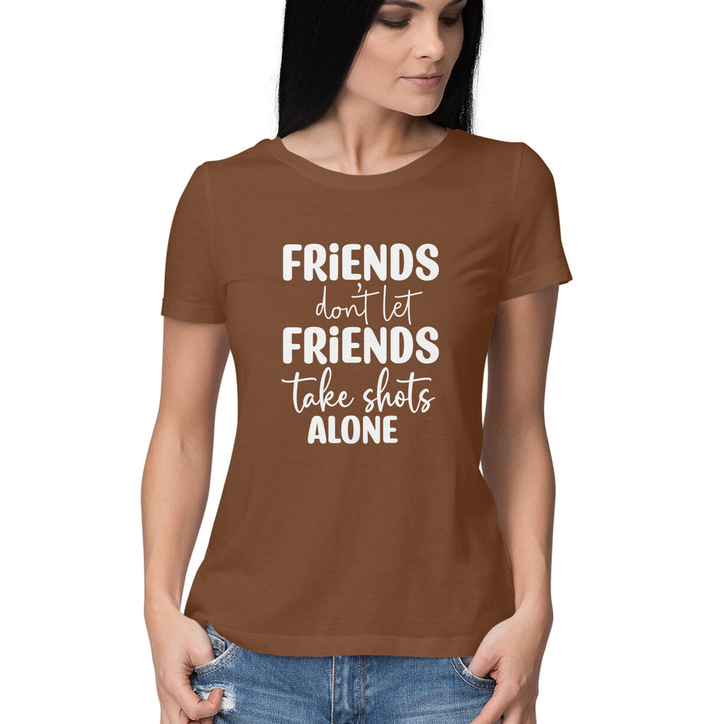 Women's Friends Don't let Friends Take Shots Alone Quote Printed T-Shirt