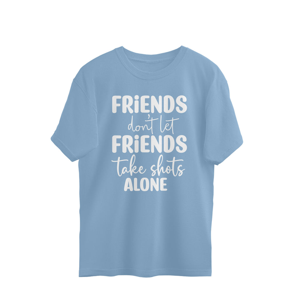 Women's Friends Don't let Friends Take Shots Alone Quote Printed Oversized T-Shirt