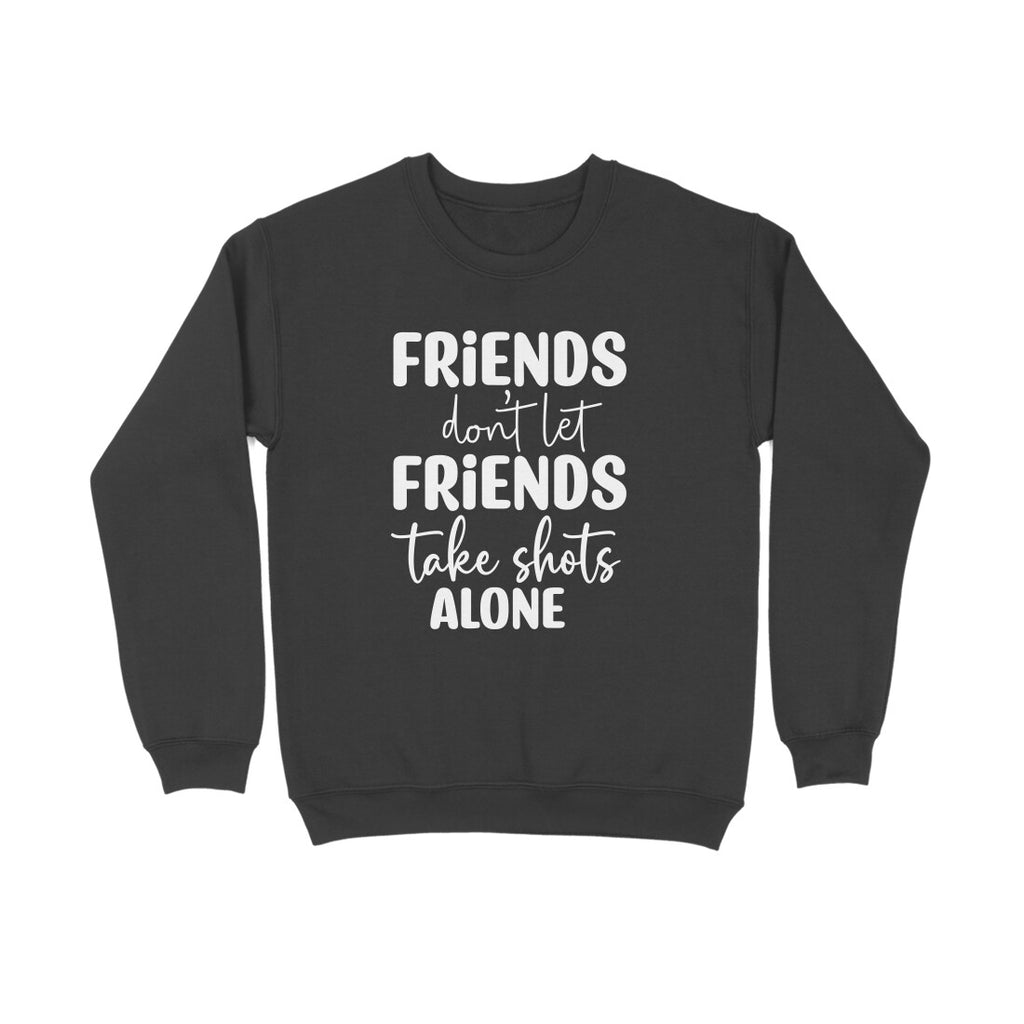 Women's Friends Don't let Friends Take Shots Alone Quote Printed Sweatshirts
