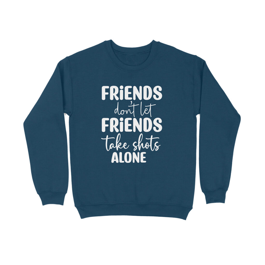 Women's Friends Don't let Friends Take Shots Alone Quote Printed Sweatshirts