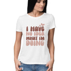 Women's I Have No Idea What I Am Doing Design Printed T-Shirt