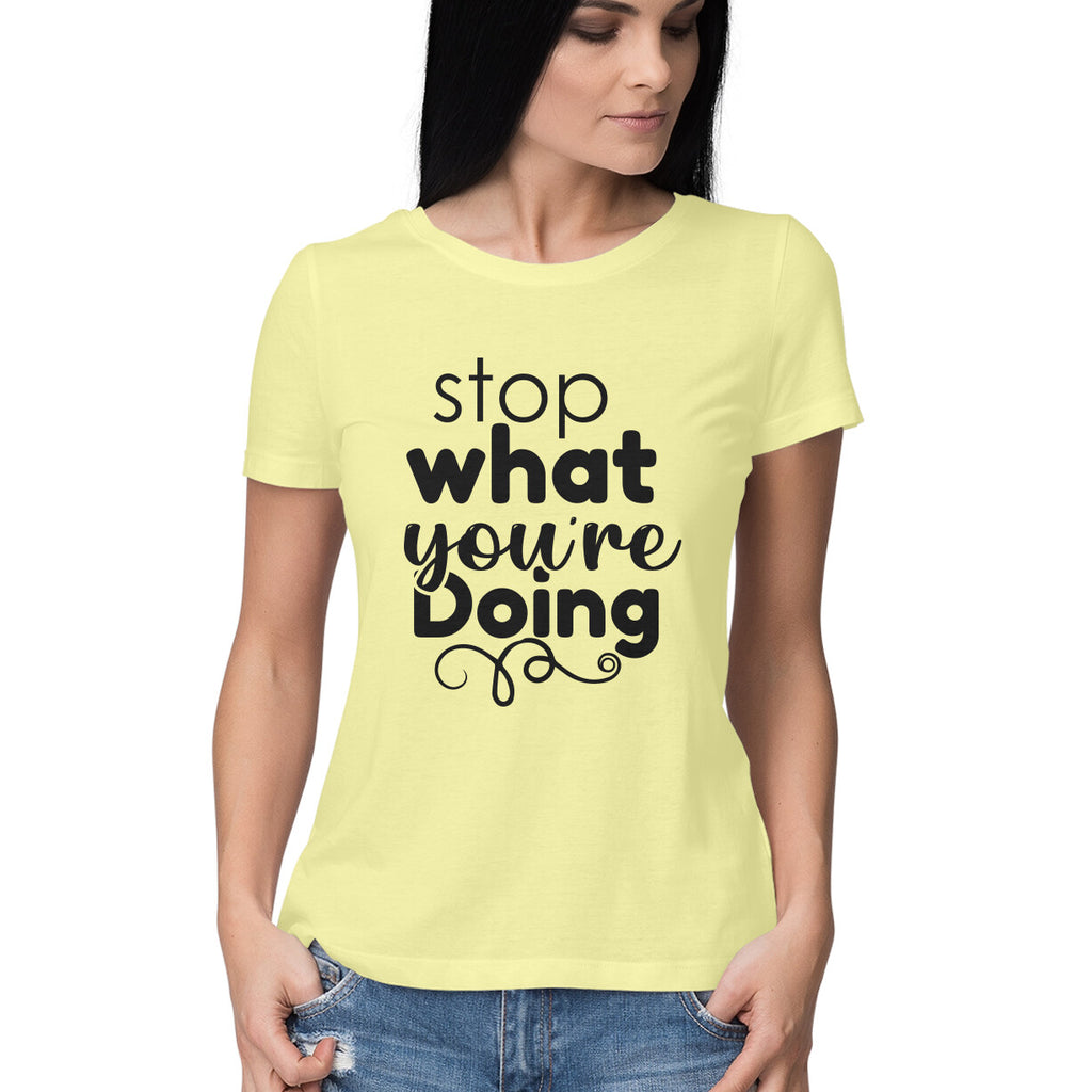 Women's Stop What You Are Doing Design Printed T-Shirt