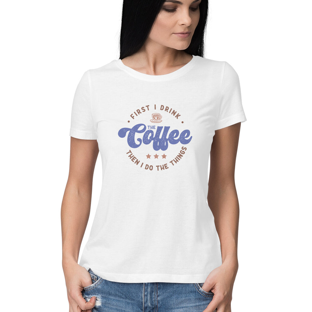 Women's First I Drink Coffee Then I Do The Things Graphics Printed T-Shirt