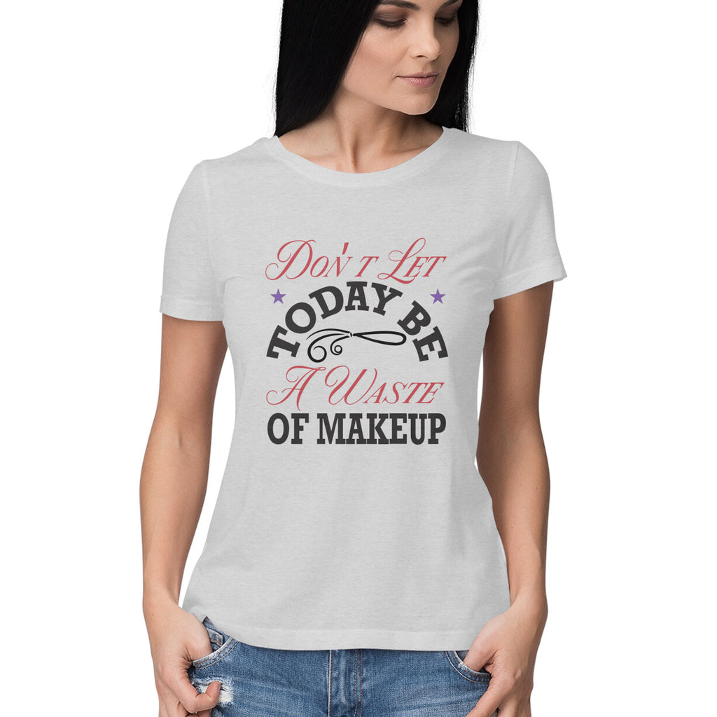 Women's Don't Let Today Be A Waste Of Makeup Design Printed T-Shirt