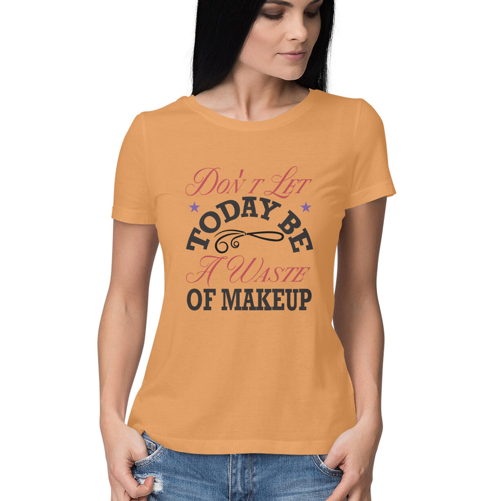 Women's Don't Let Today Be A Waste Of Makeup Design Printed T-Shirt