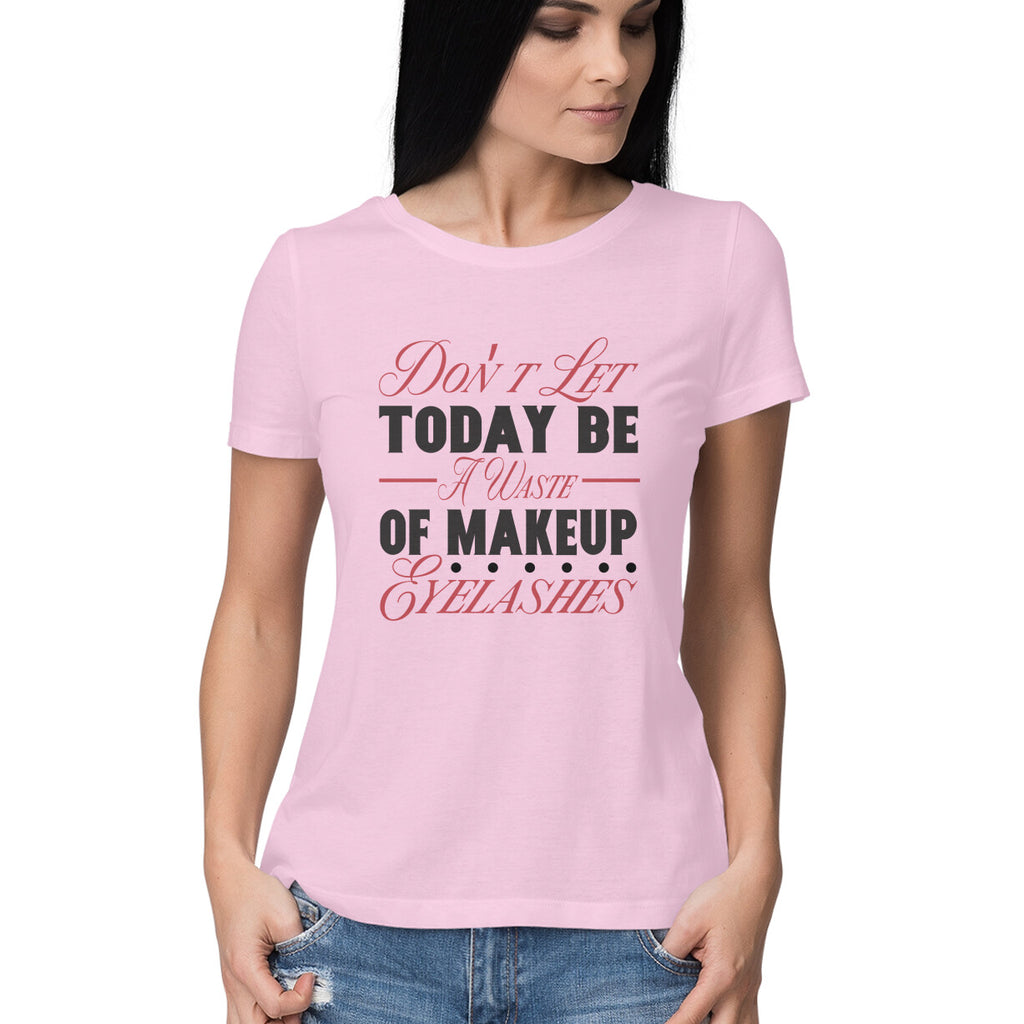 Women's Don't Let Today Be A Waste Of Makeup Eye Lashes Design Printed T-Shirt