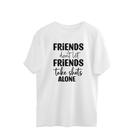 Men's Friends Don't let Friends Take Shots Alone Quote Printed Oversized T-Shirt