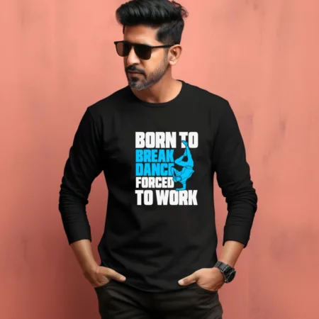 Men's Born To Break Dance Forced To Work Quote Printed Full Sleeve T Shirt
