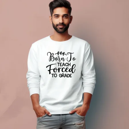 Men's Born To Teach Forced To Grade Quote Printed Full Sleeve T Shirt