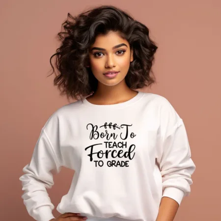 Women's Born To Teach Forced To Grade Graphics Printed Sweatshirts