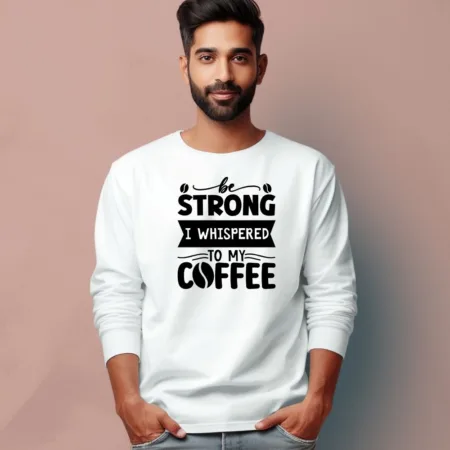 Men's Be Strong I Whispered To My Coffee Quote Printed Full Sleeve T Shirt