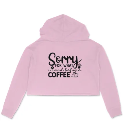 Women's Sorry For What I Said Before Coffee Graphics Printed Crop Hoodies