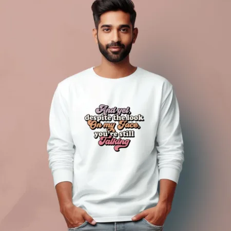 Men's And Yet Despite The Look On My Face You're Still Talking Graphics Printed Full Sleeve T Shirt