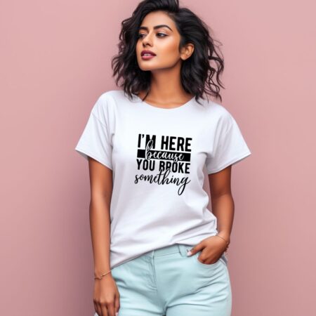 Women's I'm Here Beacuse You Broke Somthing Graphics Printed T-Shirt